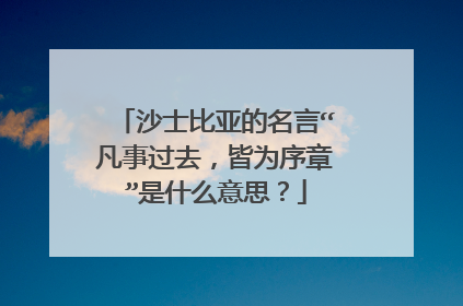沙士比亚的名言“凡事过去,皆为序章”是什么意思?