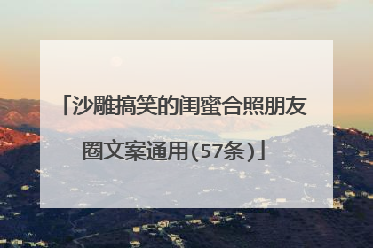 沙雕搞笑的闺蜜合照朋友圈文案通用(57条)