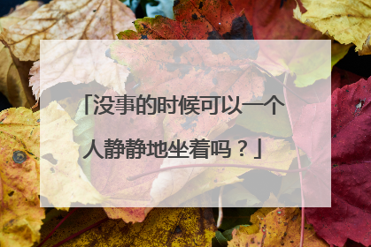 没事的时候可以一个人静静地坐着吗？