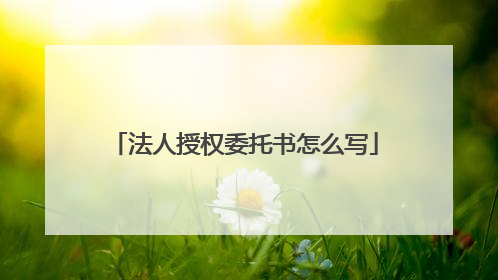 法人授权委托书怎么写