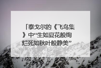 泰戈尔的《飞鸟集》中“生如夏花般绚烂死如秋叶般静美”英文原文是什么？