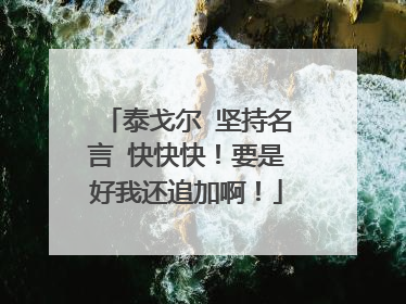 泰戈尔 坚持名言 快快快!要是好我还追加啊!
