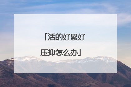 活的好累好压抑怎么办