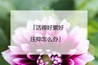 活得好累好压抑怎么办