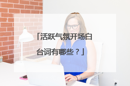 活跃气氛开场白台词有哪些?