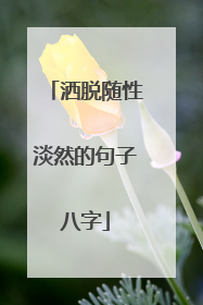 洒脱随性淡然的句子八字