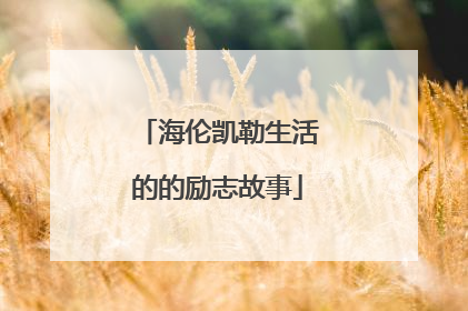 海伦凯勒生活的的励志故事