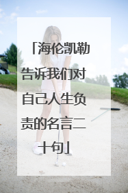 海伦凯勒告诉我们对自己人生负责的名言二十句