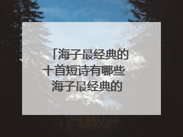 海子最经典的十首短诗有哪些 海子最经典的十首短诗介绍
