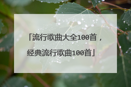 流行歌曲大全100首，经典流行歌曲100首