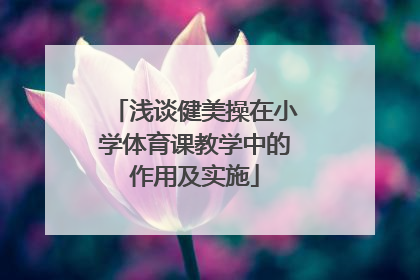 浅谈健美操在小学体育课教学中的作用及实施