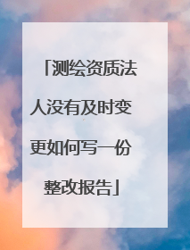 测绘资质法人没有及时变更如何写一份整改报告
