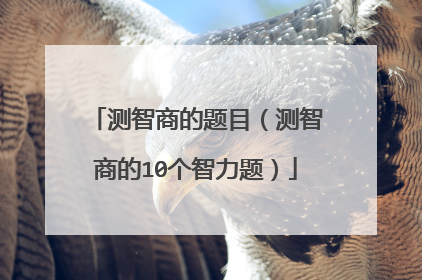 测智商的题目（测智商的10个智力题）