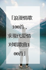 浪漫情歌100首，求现代爱情对唱歌曲100首