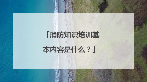 消防知识培训基本内容是什么?