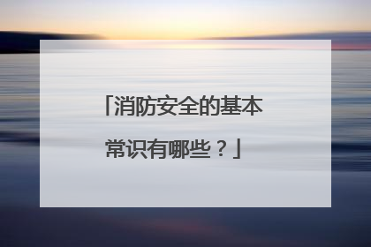 消防安全的基本常识有哪些？