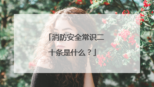 消防安全常识二十条是什么？