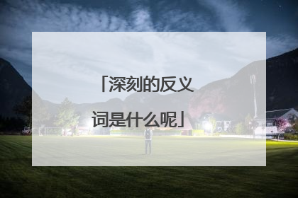 深刻的反义词是什么呢
