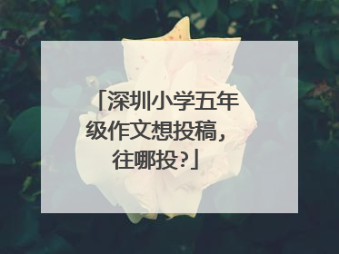 深圳小学五年级作文想投稿,往哪投?