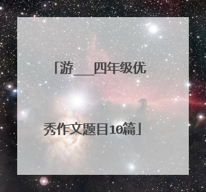 游___四年级优秀作文题目10篇
