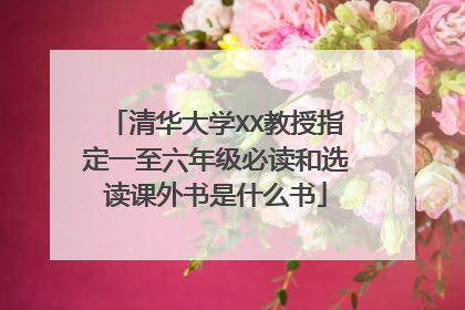 清华大学XX教授指定一至六年级必读和选读课外书是什么书