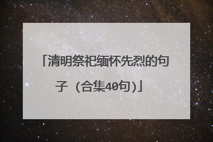 清明祭祀缅怀先烈的句子 (合集40句)