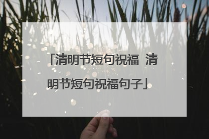清明节短句祝福 清明节短句祝福句子