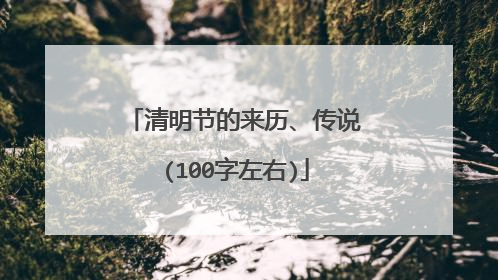 清明节的来历、传说(100字左右)