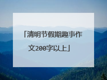 清明节假期趣事作文200字以上