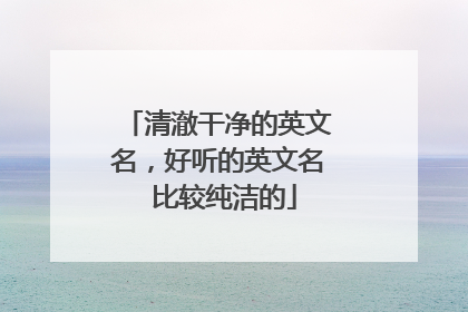 清澈干净的英文名，好听的英文名 比较纯洁的