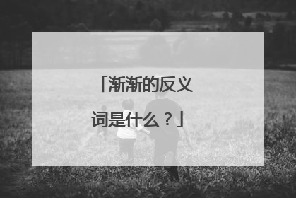 渐渐的反义词是什么？