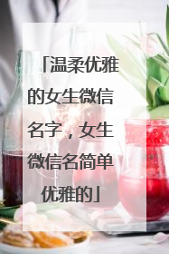 温柔优雅的女生微信名字，女生微信名简单优雅的