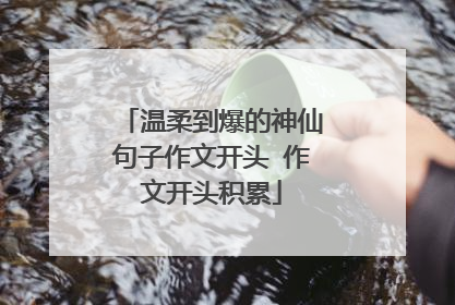 温柔到爆的神仙句子作文开头 作文开头积累