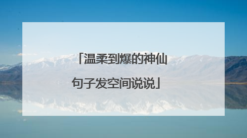 温柔到爆的神仙句子发空间说说