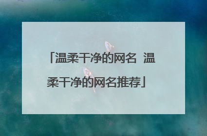 温柔干净的网名 温柔干净的网名推荐