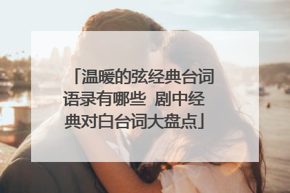 温暖的弦经典台词语录有哪些 剧中经典对白台词大盘点
