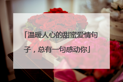 温暖人心的甜蜜爱情句子，总有一句感动你