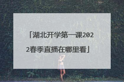 湖北开学第一课2022春季直播在哪里看