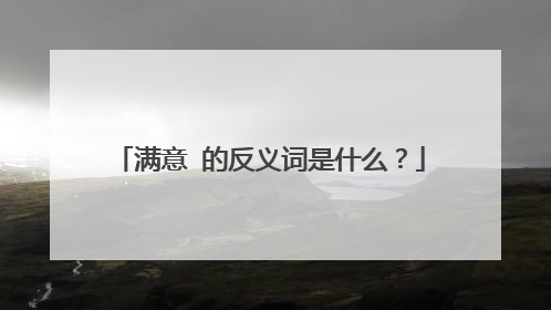 满意 的反义词是什么?