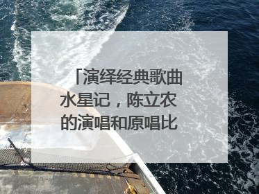 演绎经典歌曲水星记,陈立农的演唱和原唱比如何呢?