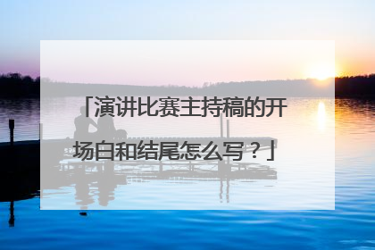 演讲比赛主持稿的开场白和结尾怎么写？