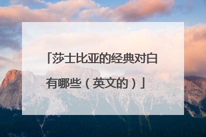 莎士比亚的经典对白有哪些(英文的)