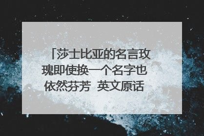 莎士比亚的名言玫瑰即使换一个名字也依然芬芳 英文原话是怎么说的呢