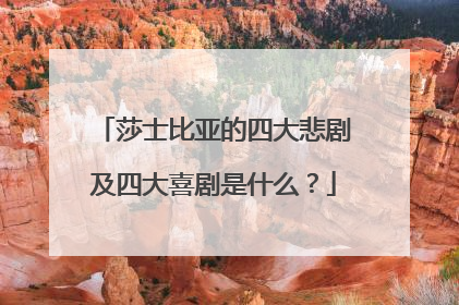 莎士比亚的四大悲剧及四大喜剧是什么？