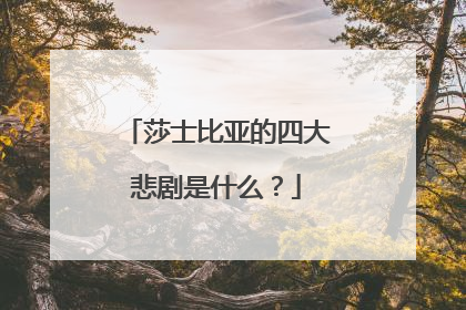 莎士比亚的四大悲剧是什么？