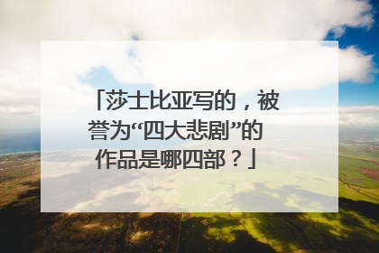 莎士比亚写的,被誉为“四大悲剧”的作品是哪四部?