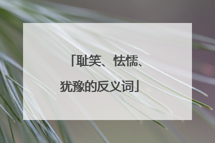 耻笑、怯懦、犹豫的反义词