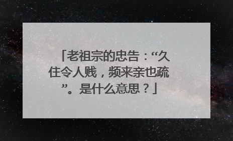 老祖宗的忠告:“久住令人贱,频来亲也疏”。是什么意思?