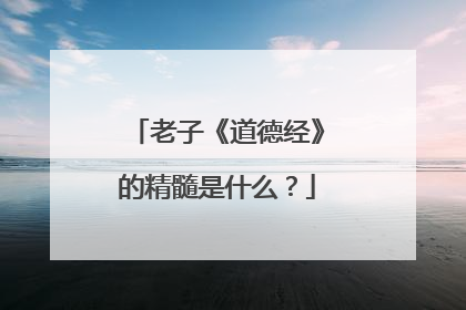老子《道德经》的精髓是什么？
