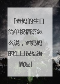 老妈的生日简单祝福语怎么说,对妈妈的生日祝福语简短